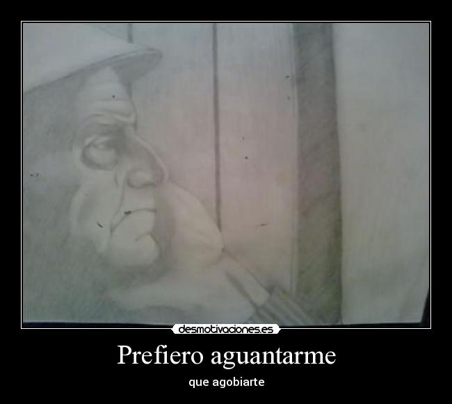 Prefiero aguantarme - que agobiarte