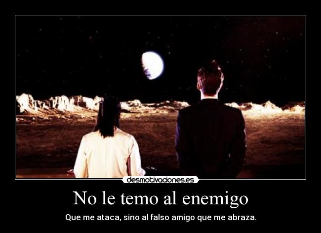 No le temo al enemigo - Que me ataca, sino al falso amigo que me abraza.