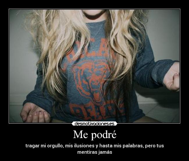 Me podré - tragar mi orgullo, mis ilusiones y hasta mis palabras, pero tus mentiras jamás