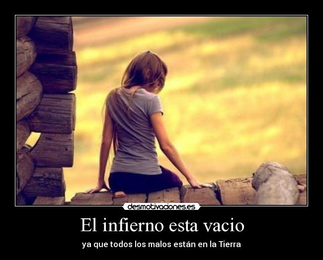 El infierno esta vacio - ya que todos los malos están en la Tierra