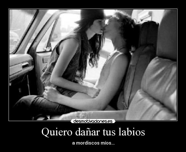 Quiero dañar tus labios - a mordiscos míos...