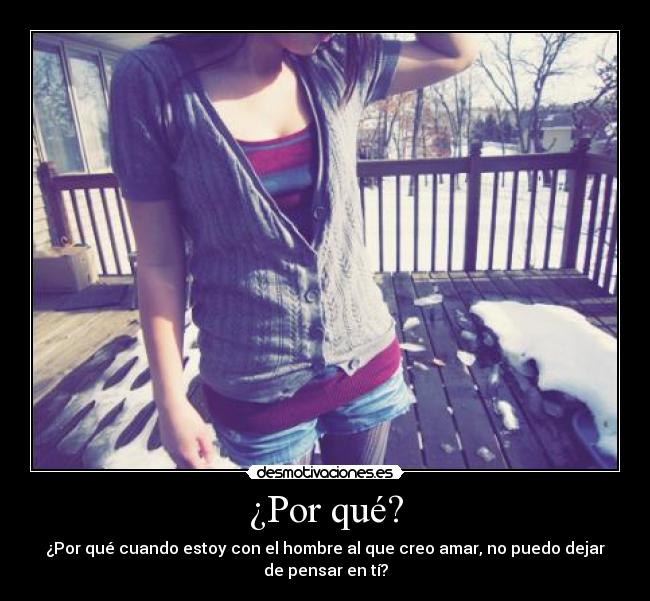 ¿Por qué? - ¿Por qué cuando estoy con el hombre al que creo amar, no puedo dejar
de pensar en tí?