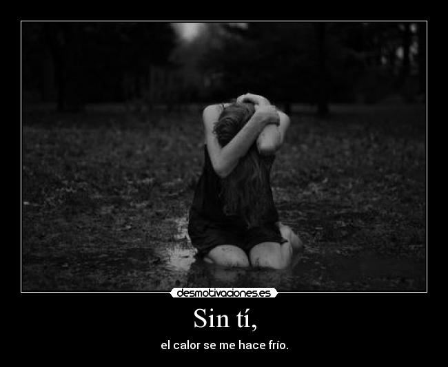 Sin tí, - el calor se me hace frío.
