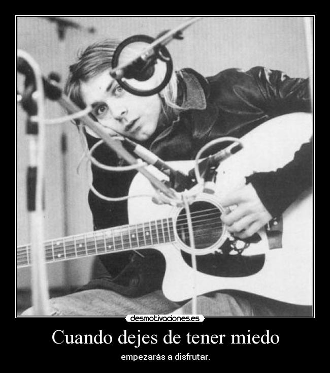 Cuando dejes de tener miedo - empezarás a disfrutar.