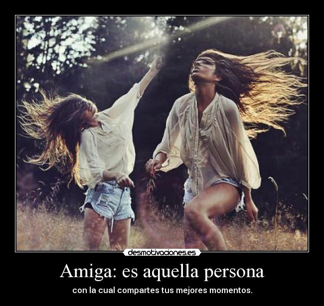 Amiga: es aquella persona - con la cual compartes tus mejores momentos.