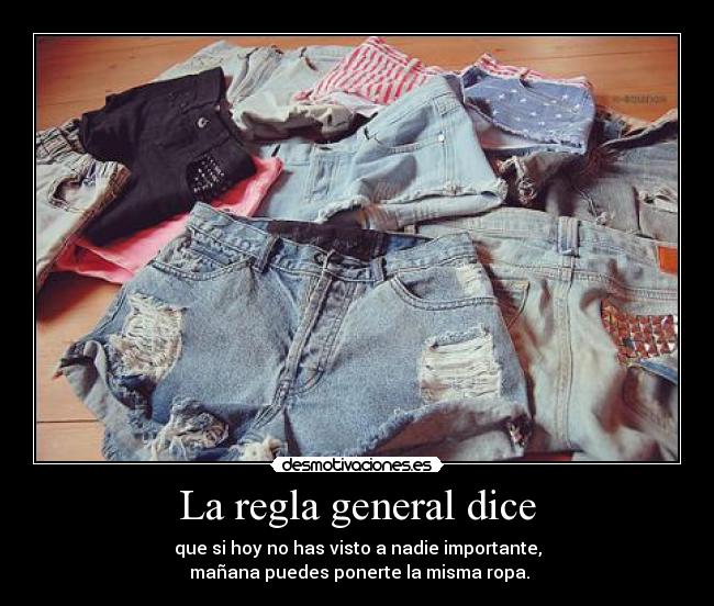 La regla general dice - que si hoy no has visto a nadie importante,
mañana puedes ponerte la misma ropa.
