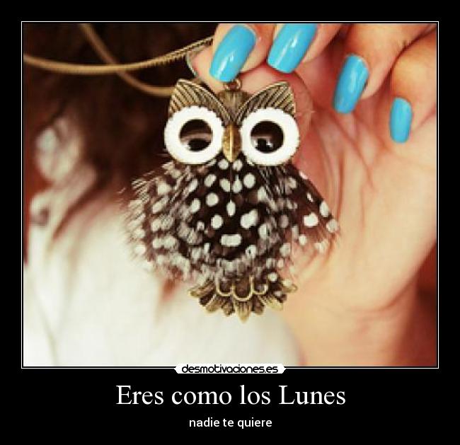 Eres como los Lunes - nadie te quiere