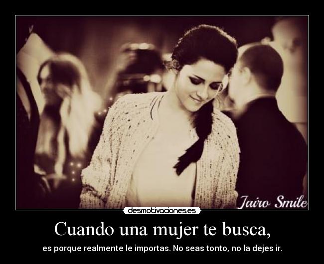 Cuando una mujer te busca, - es porque realmente le importas. No seas tonto, no la dejes ir.