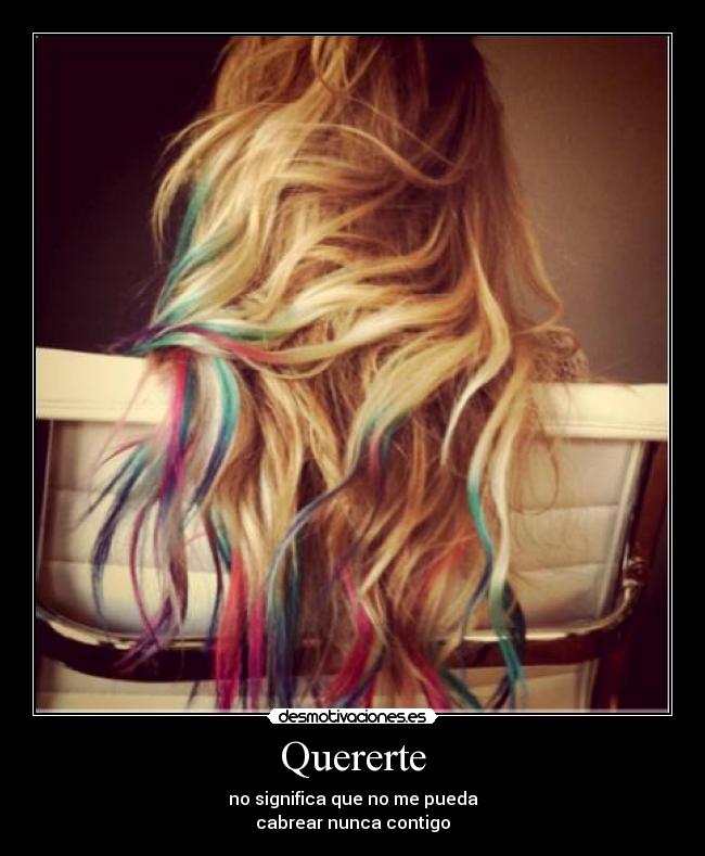 Quererte - no significa que no me pueda
cabrear nunca contigo