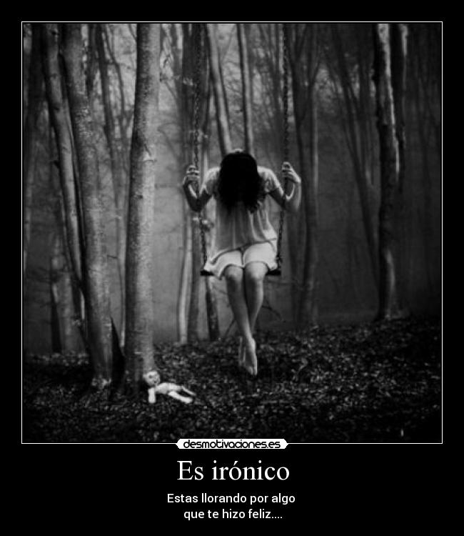 Es irónico - Estas llorando por algo 
que te hizo feliz....
