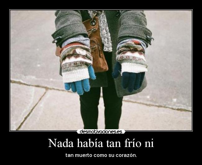 Nada había tan frío ni - tan muerto como su corazón.