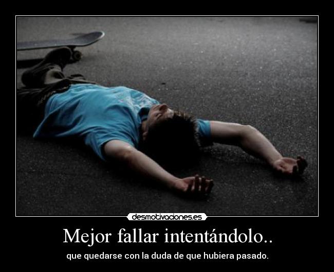 Mejor fallar intentándolo.. -