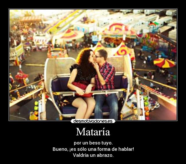 Mataría - por un beso tuyo.
Bueno, ¡es sólo una forma de hablar!
Valdría un abrazo.