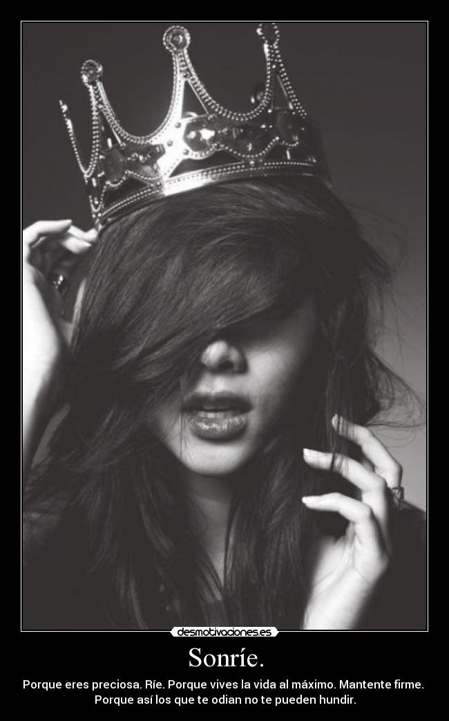 Sonríe. - Porque eres preciosa. Ríe. Porque vives la vida al máximo. Mantente firme.
Porque así los que te odian no te pueden hundir.