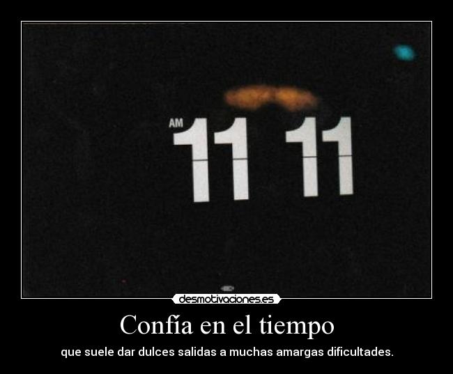 Confía en el tiempo - que suele dar dulces salidas a muchas amargas dificultades.