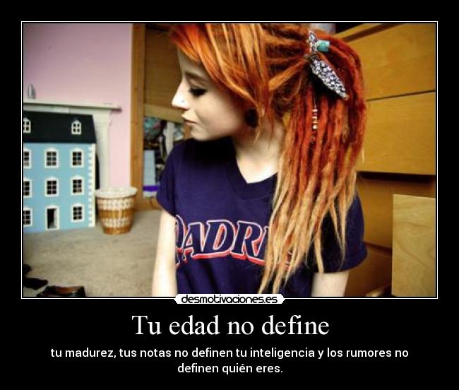 Tu edad no define - tu madurez, tus notas no definen tu inteligencia y los rumores no definen quién eres.