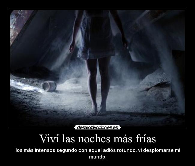 Viví las noches más frías - los más intensos segundo con aquel adiós rotundo, vi desplomarse mi mundo.