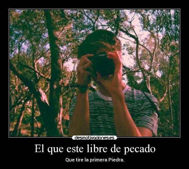 El que este libre de pecado - Que tire la primera Piedra.