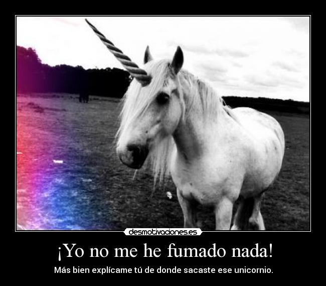 ¡Yo no me he fumado nada! - Más bien explícame tú de donde sacaste ese unicornio.