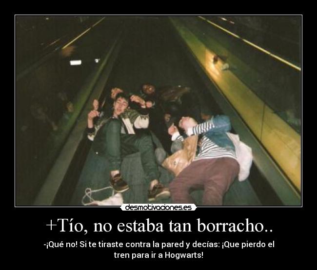 +Tío, no estaba tan borracho.. -