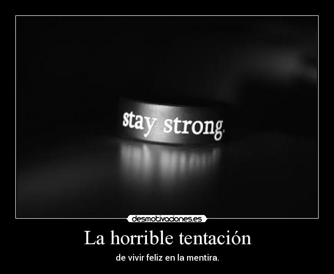 La horrible tentación - de vivir feliz en la mentira.