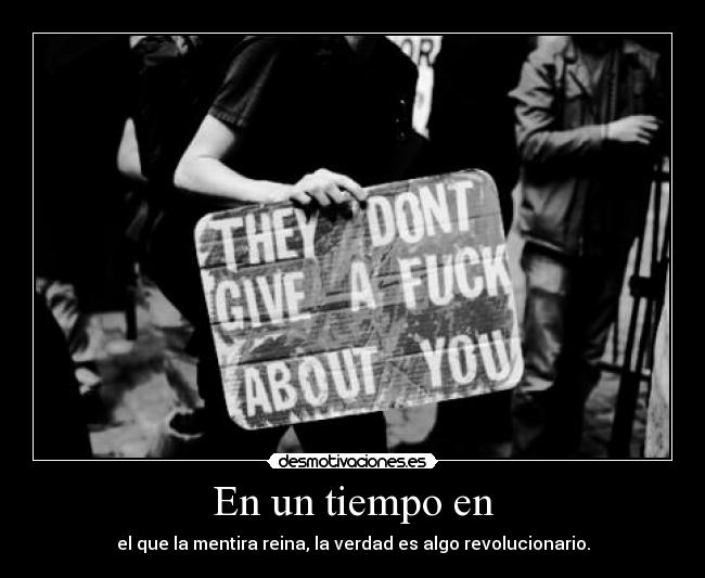 En un tiempo en - el que la mentira reina, la verdad es algo revolucionario.