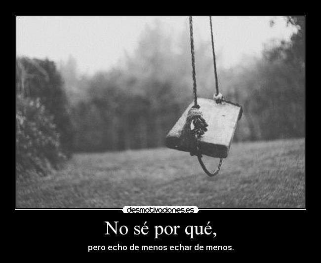 No sé por qué, - pero echo de menos echar de menos.