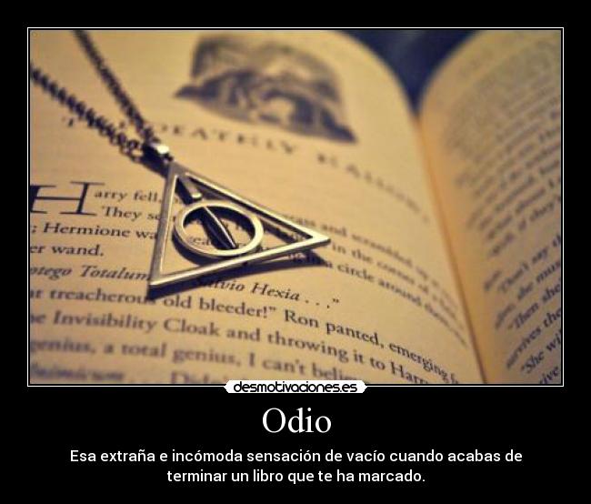 Odio - Esa extraña e incómoda sensación de vacío cuando acabas de
terminar un libro que te ha marcado.