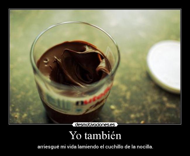 Yo también - arriesgué mi vida lamiendo el cuchillo de la nocilla.