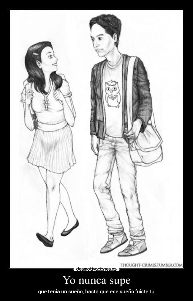 Yo nunca supe - que tenia un sueño, hasta que ese sueño fuiste tú.