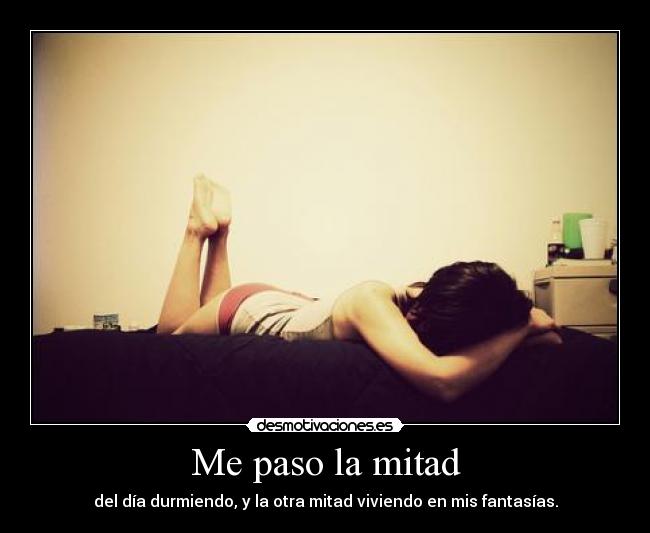 Me paso la mitad - del día durmiendo, y la otra mitad viviendo en mis fantasías.