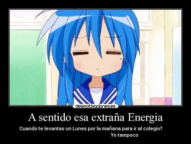 A sentido esa extraña Energia - Cuando te levantas un Lunes por la mañana para ir al colegio?
Yo tampoco