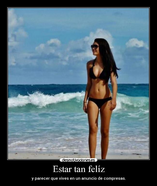 Estar tan felíz - y parecer que vives en un anuncio de compresas.