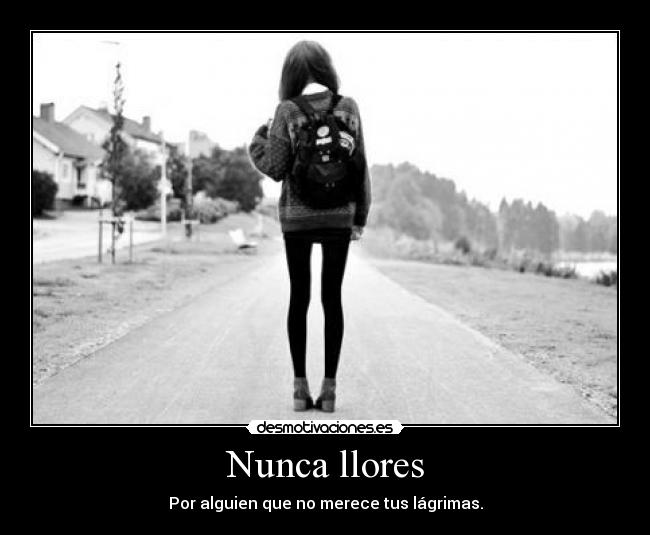 Nunca llores - Por alguien que no merece tus lágrimas.