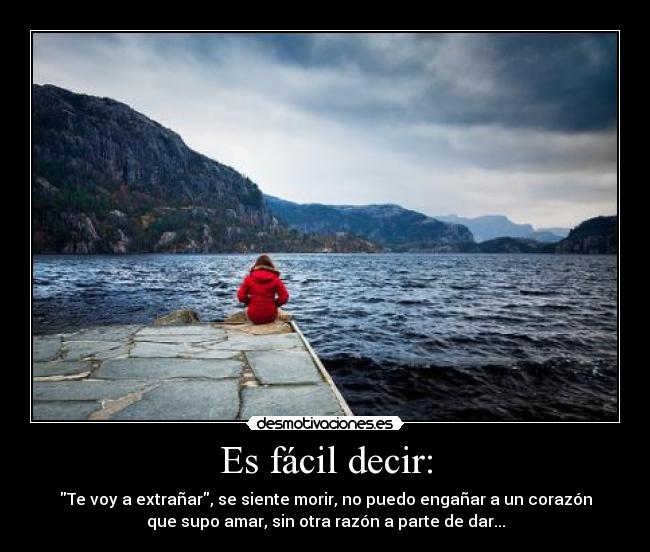 Es fácil decir: - Te voy a extrañar, se siente morir, no puedo engañar a un corazón
que supo amar, sin otra razón a parte de dar...