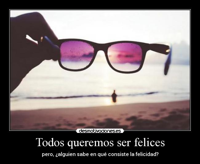 Todos queremos ser felices - pero, ¿alguien sabe en qué consiste la felicidad?