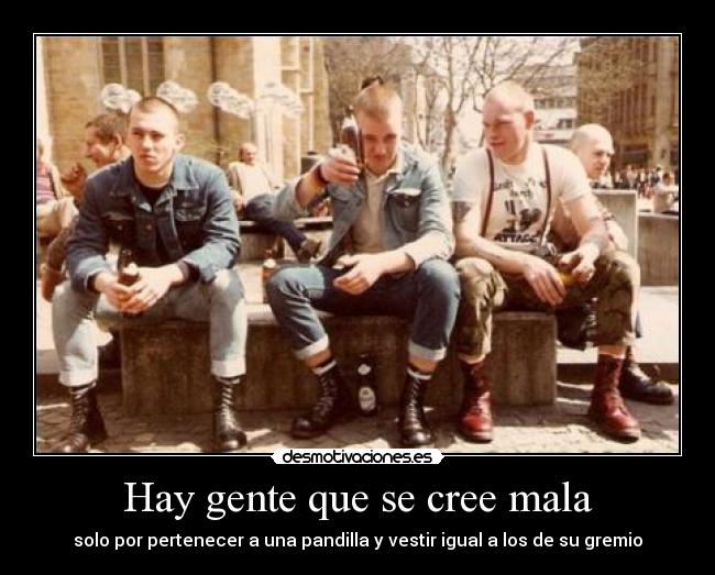 Hay gente que se cree mala - solo por pertenecer a una pandilla y vestir igual a los de su gremio