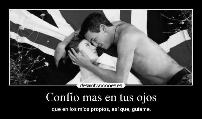 Confío mas en tus ojos - que en los míos propios, así que, guíame.