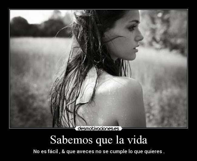 Sabemos que la vida - No es fácil , & que aveces no se cumple lo que quieres .