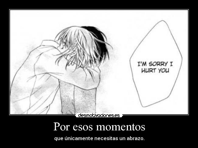 Por esos momentos - que únicamente necesitas un abrazo.