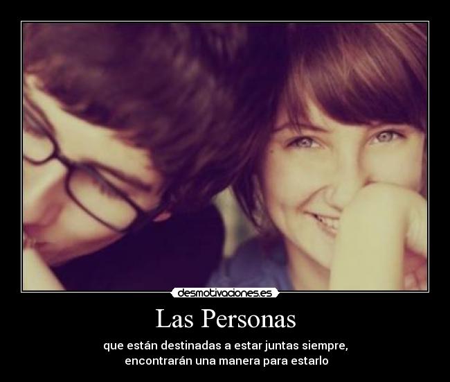 Las Personas - que están destinadas a estar juntas siempre,
encontrarán una manera para estarlo