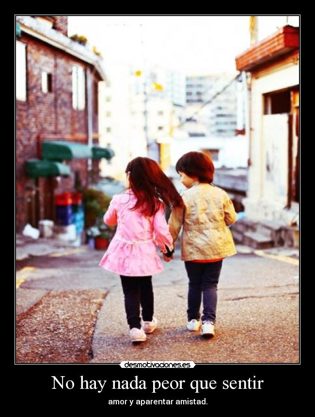 No hay nada peor que sentir - amor y aparentar amistad.