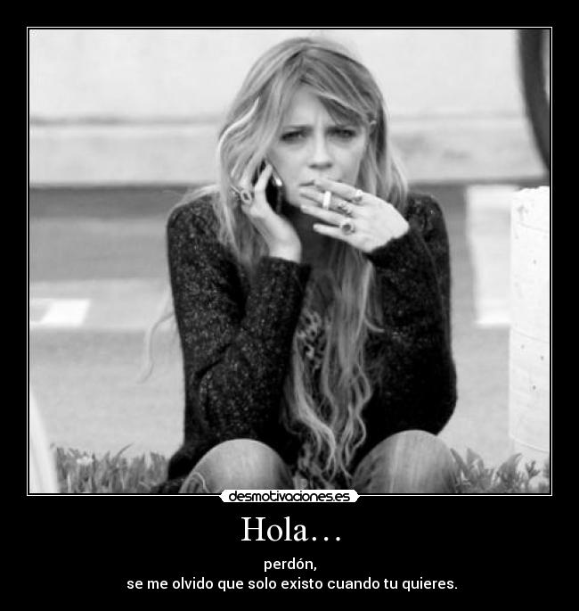 Hola… - perdón,
 se me olvido que solo existo cuando tu quieres.