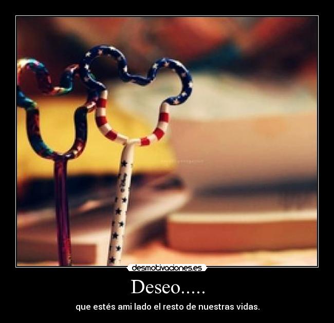 Deseo..... - que estés ami lado el resto de nuestras vidas.