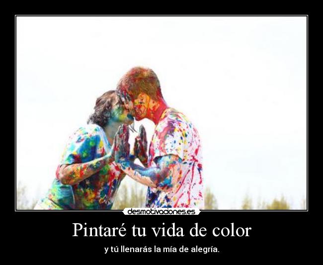 Pintaré tu vida de color - y tú llenarás la mía de alegría.