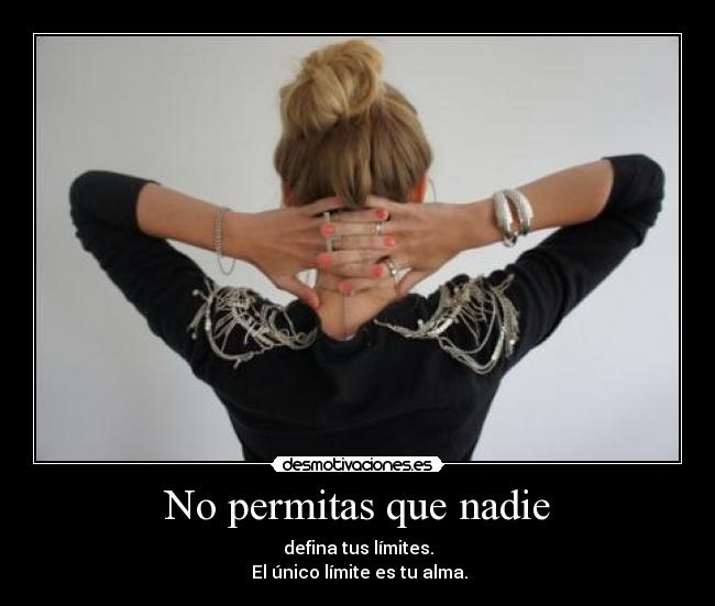 No permitas que nadie - defina tus límites.
 El único límite es tu alma.