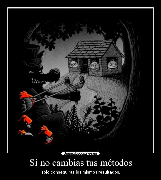 Si no cambias tus métodos - sólo conseguirás los mismos resultados.