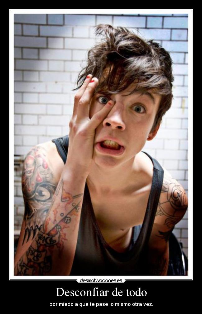 Desconfiar de todo - por miedo a que te pase lo mismo otra vez.