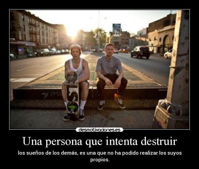 Una persona que intenta destruir - los suenos de los demas, es una que no ha podido realizar los suyos propios.