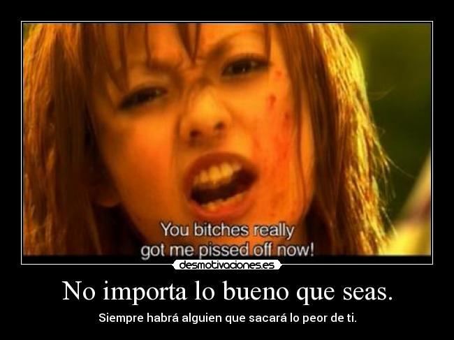 No importa lo bueno que seas. - Siempre habrá alguien que sacará lo peor de ti.